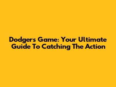 Dodgers Game: Your Ultimate Guide To Catching The Action