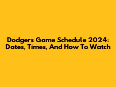 Dodgers Game Schedule 2024: Dates, Times, And How To Watch