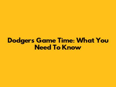 Dodgers Game Time: What You Need To Know