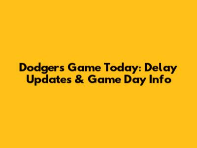 Dodgers Game Today: Delay Updates & Game Day Info