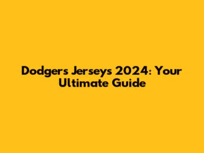 Dodgers Jerseys 2024: Your Ultimate Guide