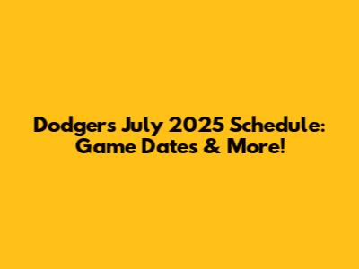 Dodgers July 2025 Schedule: Game Dates & More!