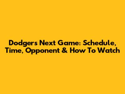 Dodgers Next Game: Schedule, Time, Opponent & How To Watch