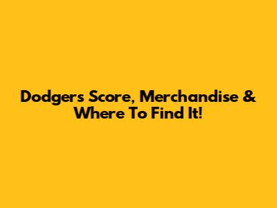 Dodgers Score, Merchandise & Where To Find It!