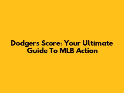 Dodgers Score: Your Ultimate Guide To MLB Action