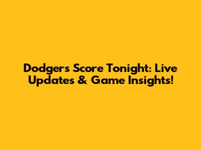 Dodgers Score Tonight: Live Updates & Game Insights!