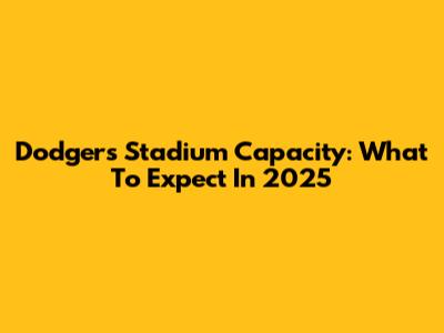 Dodgers Stadium Capacity: What To Expect In 2025