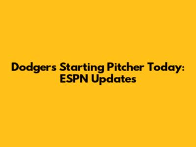 Dodgers Starting Pitcher Today: ESPN Updates