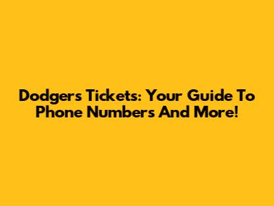 Dodgers Tickets: Your Guide To Phone Numbers And More!