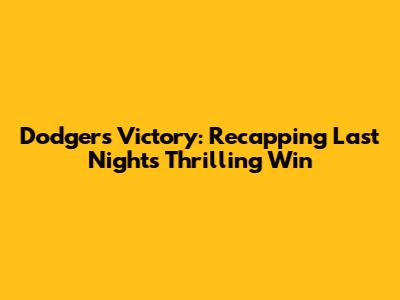 Dodgers Victory: Recapping Last Night's Thrilling Win