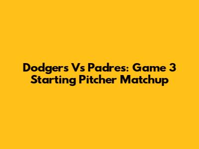 Dodgers Vs Padres: Game 3 Starting Pitcher Matchup