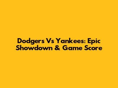 Dodgers Vs Yankees: Epic Showdown & Game Score