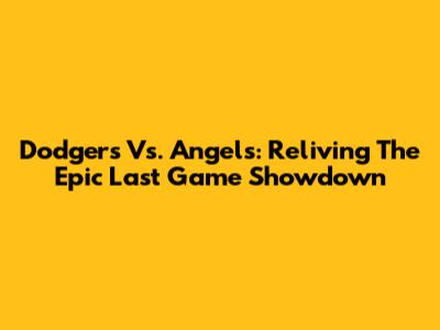 Dodgers Vs. Angels: Reliving The Epic Last Game Showdown