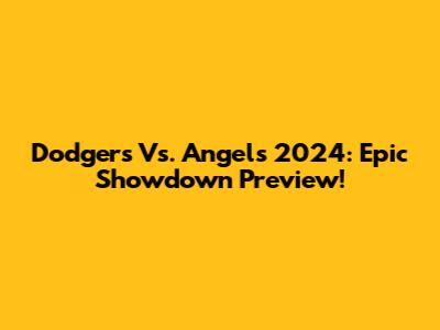 Dodgers Vs. Angels 2024: Epic Showdown Preview!