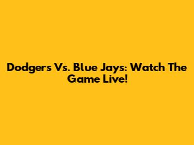 Dodgers Vs. Blue Jays: Watch The Game Live!