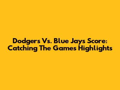 Dodgers Vs. Blue Jays Score: Catching The Game's Highlights