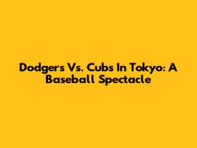 Dodgers Vs. Cubs In Tokyo: A Baseball Spectacle