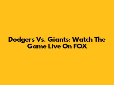 Dodgers Vs. Giants: Watch The Game Live On FOX