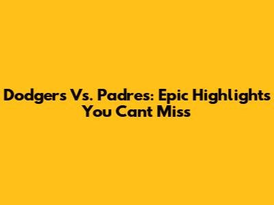 Dodgers Vs. Padres: Epic Highlights You Can't Miss