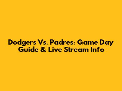 Dodgers Vs. Padres: Game Day Guide & Live Stream Info