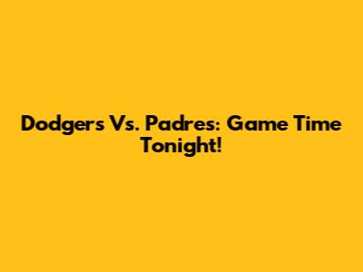 Dodgers Vs. Padres: Game Time Tonight!