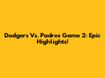 Dodgers Vs. Padres Game 2: Epic Highlights!