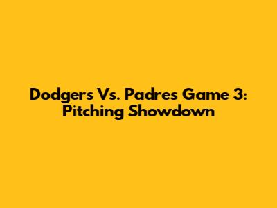 Dodgers Vs. Padres Game 3: Pitching Showdown