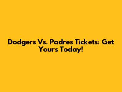 Dodgers Vs. Padres Tickets: Get Yours Today!