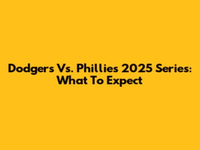 Dodgers Vs. Phillies 2025 Series: What To Expect