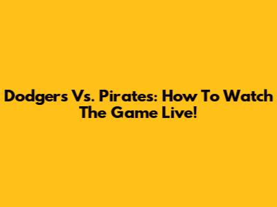 Dodgers Vs. Pirates: How To Watch The Game Live!