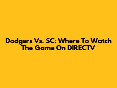 Dodgers Vs. SC: Where To Watch The Game On DIRECTV