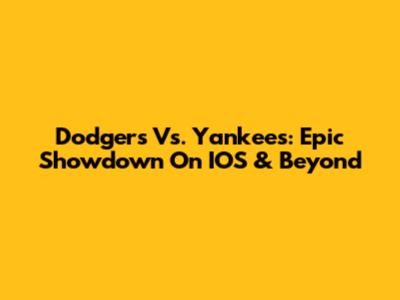Dodgers Vs. Yankees: Epic Showdown On IOS & Beyond