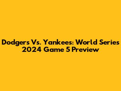 Dodgers Vs. Yankees: World Series 2024 Game 5 Preview