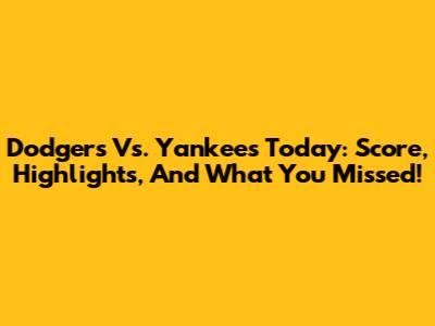 Dodgers Vs. Yankees Today: Score, Highlights, And What You Missed!