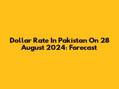 Dollar Rate In Pakistan On 28 August 2024: Forecast