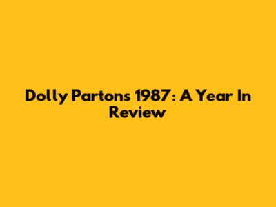 Dolly Parton's 1987: A Year In Review