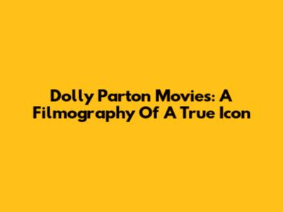 Dolly Parton Movies: A Filmography Of A True Icon