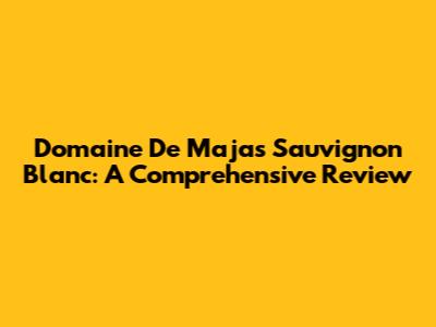 Domaine De Majas Sauvignon Blanc: A Comprehensive Review