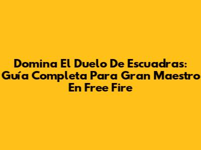 Domina El Duelo De Escuadras: Guía Completa Para Gran Maestro En Free Fire