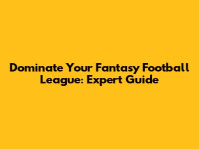 Dominate Your Fantasy Football League: Expert Guide
