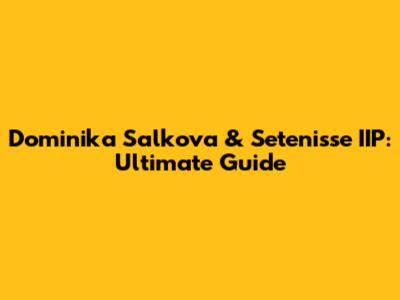 Dominika Salkova & Setenisse IIP: Ultimate Guide