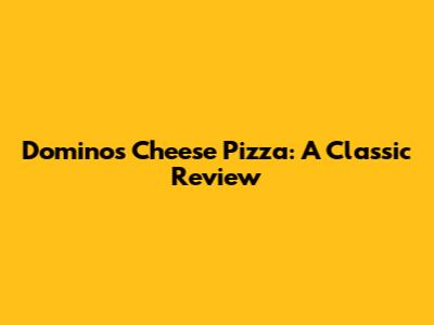 Domino's Cheese Pizza: A Classic Review