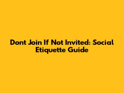 Don't Join If Not Invited: Social Etiquette Guide