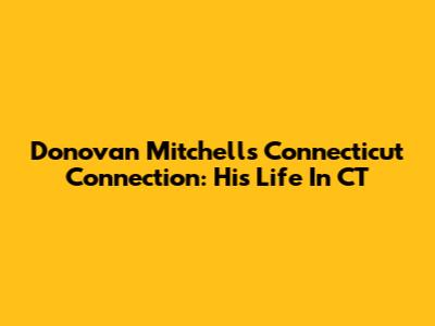 Donovan Mitchell's Connecticut Connection: His Life In CT