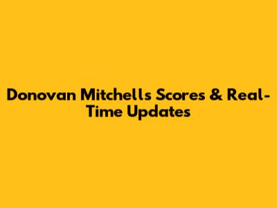 Donovan Mitchell's Scores & Real-Time Updates