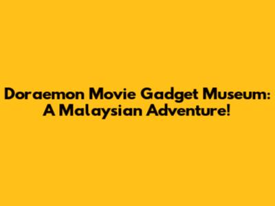 Doraemon Movie Gadget Museum: A Malaysian Adventure!