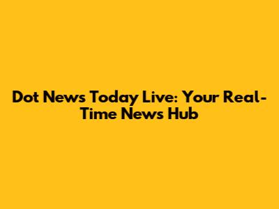 Dot News Today Live: Your Real-Time News Hub