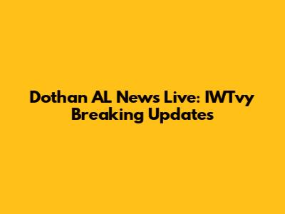 Dothan AL News Live: IWTvy Breaking Updates