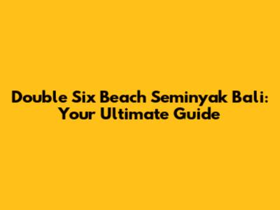 Double Six Beach Seminyak Bali: Your Ultimate Guide