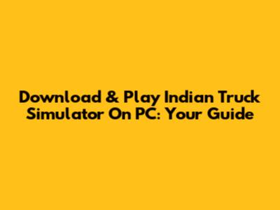 Download & Play Indian Truck Simulator On PC: Your Guide